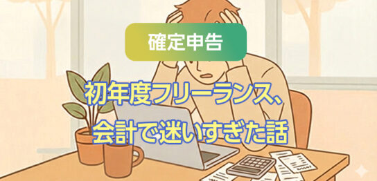 【確定申告】初年度フリーランス、会計で迷いすぎた話