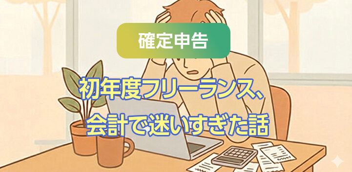 【確定申告】初年度フリーランス、会計で迷いすぎた話