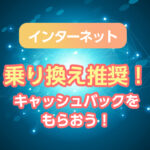 インターネット回線は乗り換え推奨！キャンペーンでキャッシュバックをもらおう！